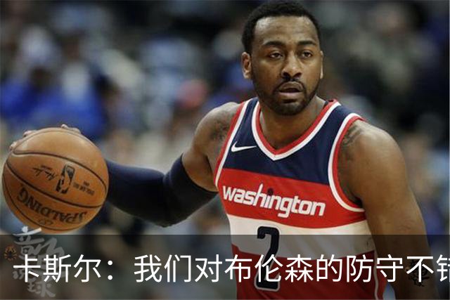 卡斯尔：我们对布伦森的防守不错 但他投进了些高难度球很伤士气
